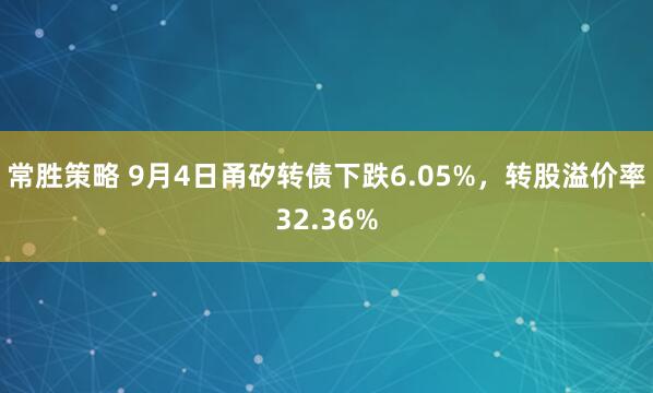 常胜策略 9月4日甬矽转债下跌6.05%，转股溢价率32.36%
