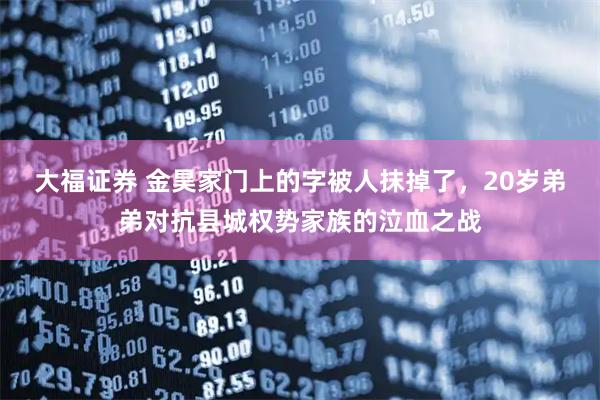 大福证券 金昊家门上的字被人抹掉了，20岁弟弟对抗县城权势家族的泣血之战