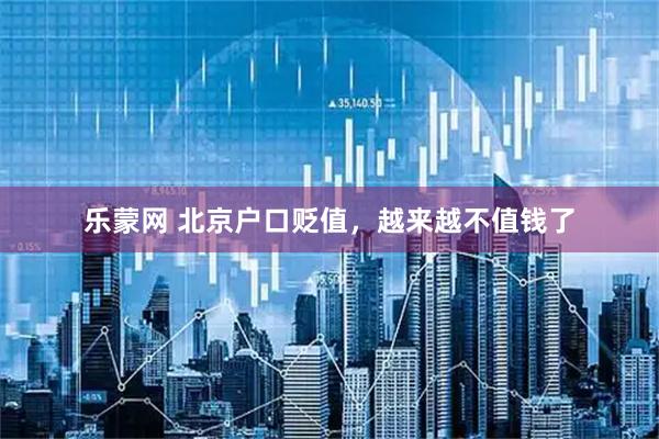 乐蒙网 北京户口贬值，越来越不值钱了