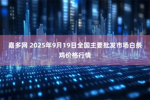 嘉多网 2025年9月19日全国主要批发市场白条鸡价格行情