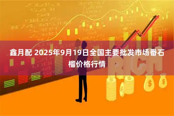 鑫月配 2025年9月19日全国主要批发市场番石榴价格行情