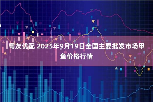 粤友优配 2025年9月19日全国主要批发市场甲鱼价格行情