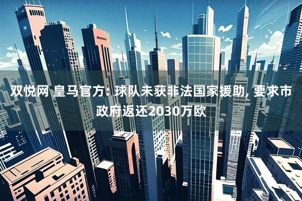 双悦网 皇马官方: 球队未获非法国家援助, 要求市政府返还2030万欧