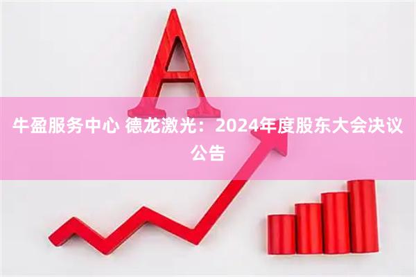 牛盈服务中心 德龙激光：2024年度股东大会决议公告