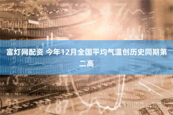 富灯网配资 今年12月全国平均气温创历史同期第二高