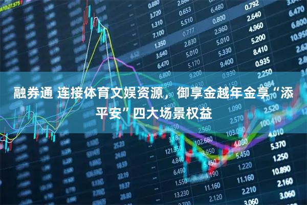 融券通 连接体育文娱资源，御享金越年金享“添平安”四大场景权益