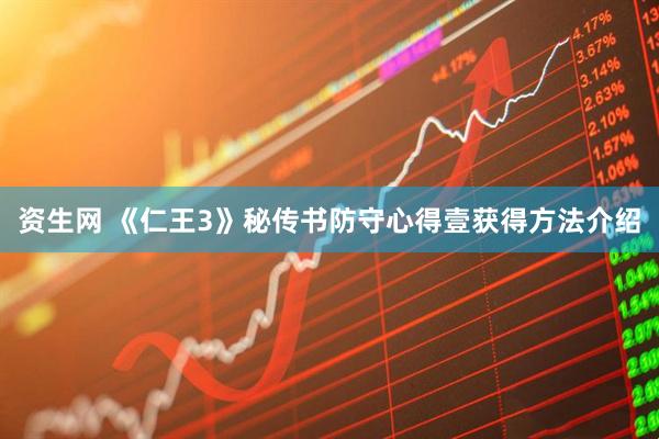 资生网 《仁王3》秘传书防守心得壹获得方法介绍
