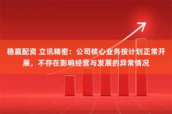 稳赢配资 立讯精密：公司核心业务按计划正常开展，不存在影响经营与发展的异常情况