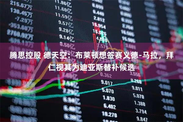 腾思控股 德天空：布莱顿想签赛义德-马拉，拜仁视其为迪亚斯替补候选