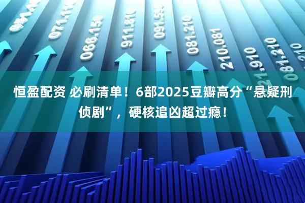 恒盈配资 必刷清单！6部2025豆瓣高分“悬疑刑侦剧”，硬核追凶超过瘾！