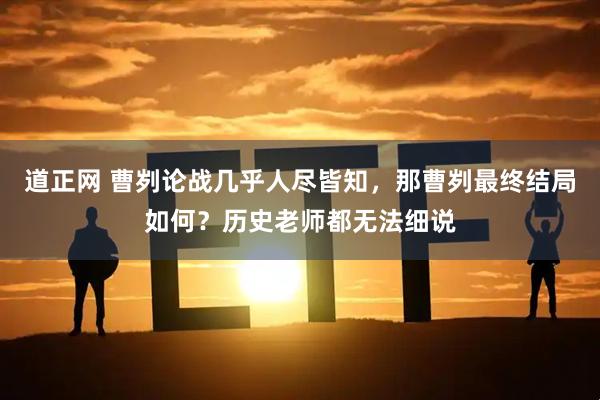 道正网 曹刿论战几乎人尽皆知，那曹刿最终结局如何？历史老师都无法细说